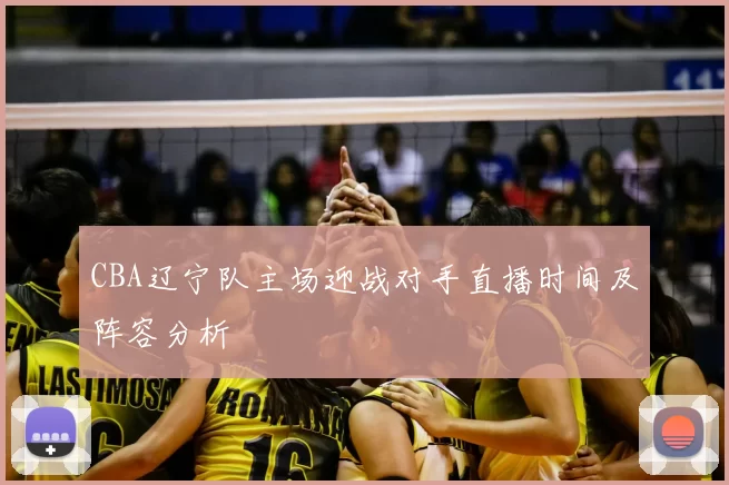 CBA辽宁队主场迎战对手直播时间及阵容分析