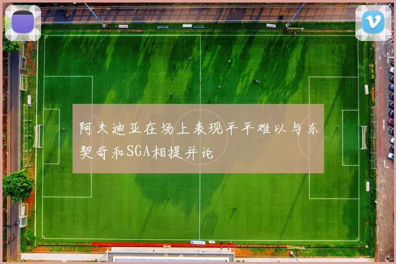 阿夫迪亚在场上表现平平难以与东契奇和SGA相提并论