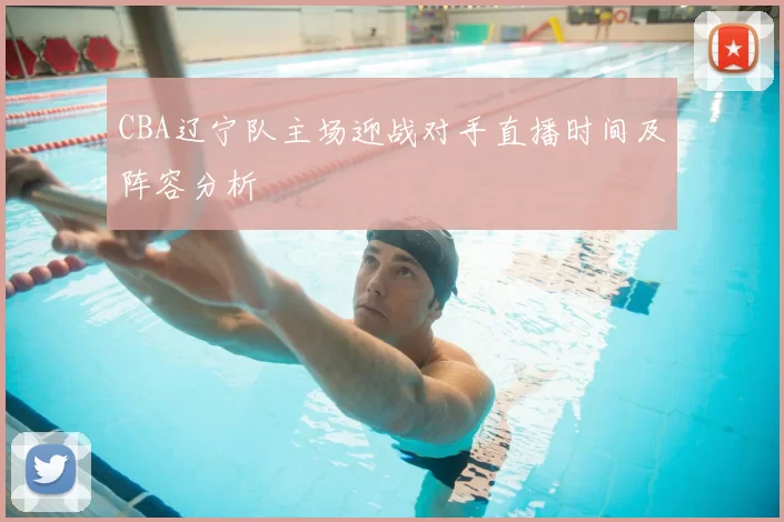 CBA辽宁队主场迎战对手直播时间及阵容分析