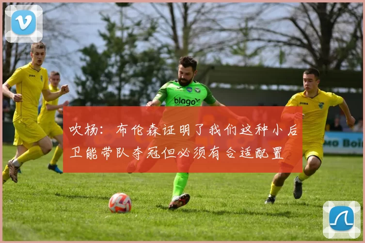 吹杨:布伦森证明了我们这种小后卫能带队夺冠但必须有合适配置