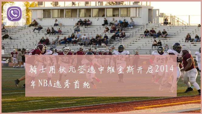 骑士用状元签选中维金斯开启2014年NBA选秀首轮