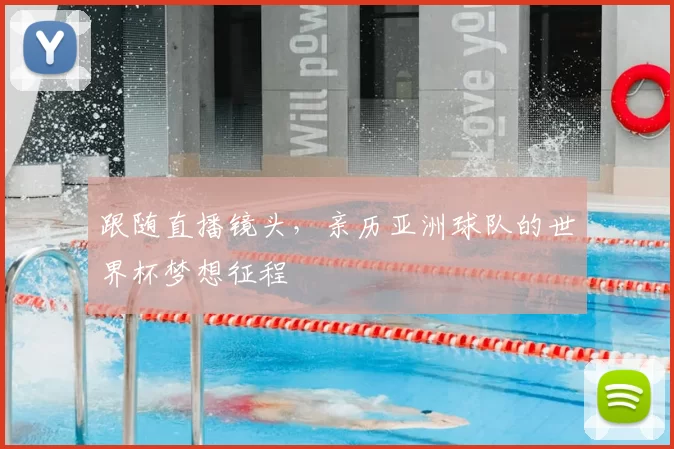 跟随直播镜头,亲历亚洲球队的世界杯梦想征程