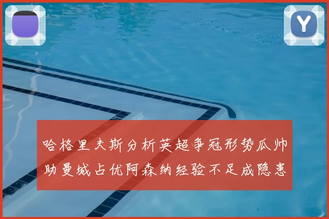哈格里夫斯分析英超争冠形势瓜帅助曼城占优阿森纳经验不足成隐患