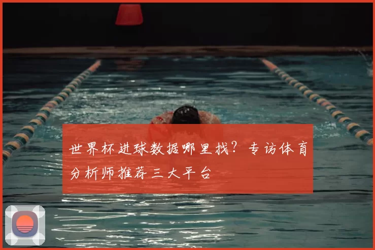 世界杯进球数据哪里找?专访体育分析师推荐三大平台