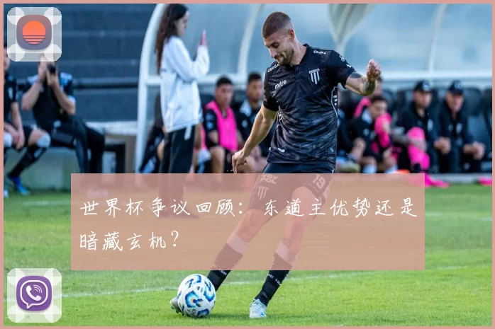 世界杯争议回顾:东道主优势还是暗藏玄机?
