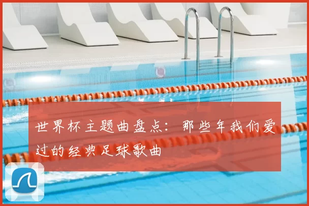 世界杯主题曲盘点：那些年我们爱过的经典足球歌曲