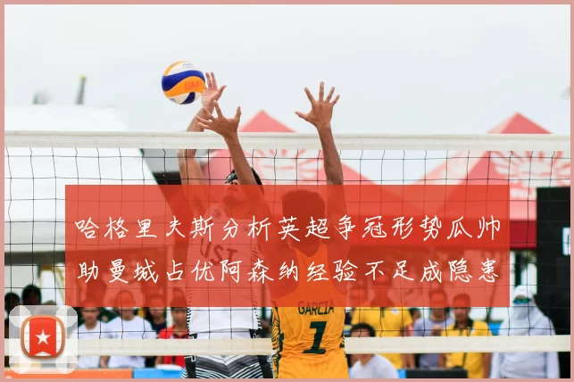 哈格里夫斯分析英超争冠形势瓜帅助曼城占优阿森纳经验不足成隐患