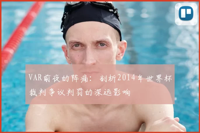 VAR前夜的阵痛：剖析2014年世界杯裁判争议判罚的深远影响