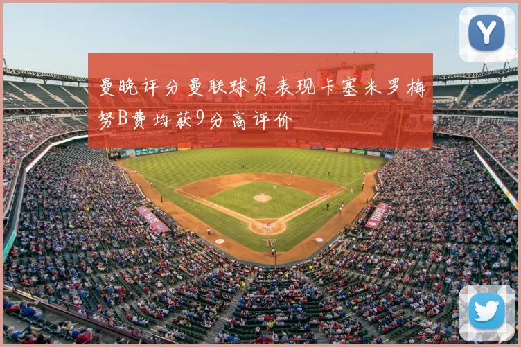 曼晚评分曼联球员表现卡塞米罗梅努B费均获9分高评价
