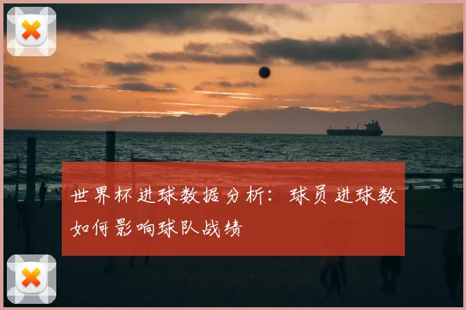 世界杯进球数据分析：球员进球数如何影响球队战绩