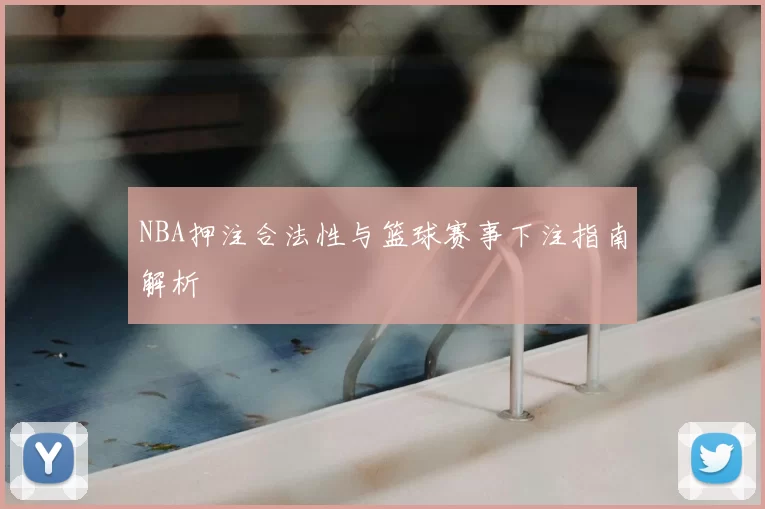NBA押注合法性与篮球赛事下注指南解析