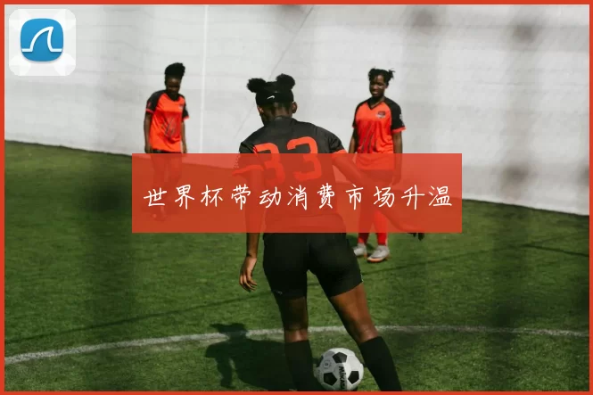 世界杯带动消费市场升温