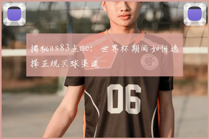 揭秘as83点me：世界杯期间如何选择正规买球渠道