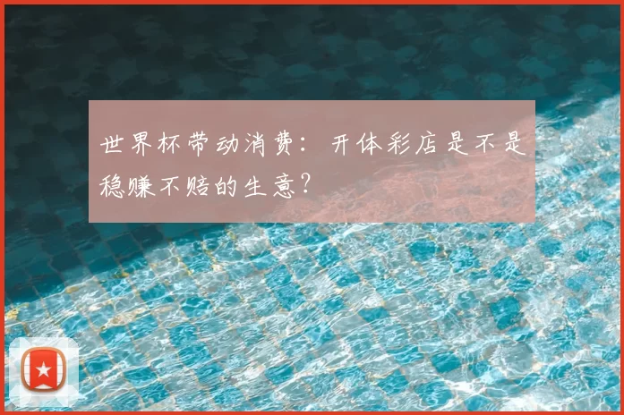 世界杯带动消费:开体彩店是不是稳赚不赔的生意?