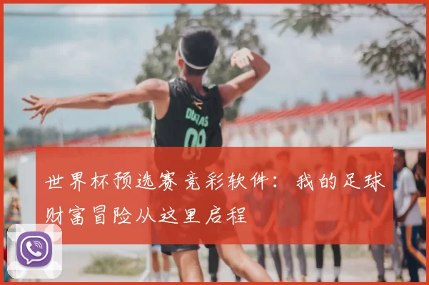 世界杯预选赛竞彩软件：我的足球财富冒险从这里启程