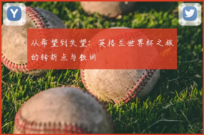 从希望到失望:英格兰世界杯之旅的转折点与教训