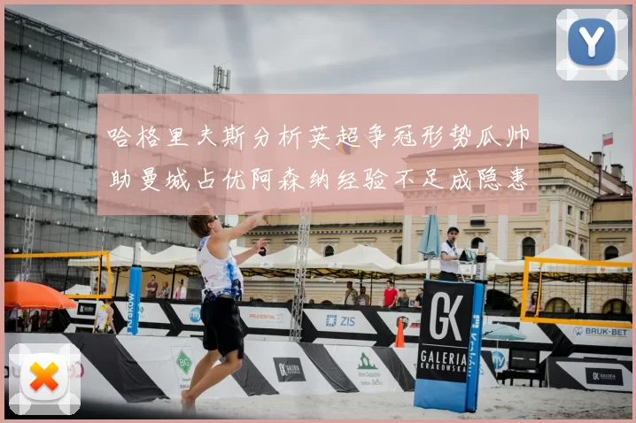 哈格里夫斯分析英超争冠形势瓜帅助曼城占优阿森纳经验不足成隐患