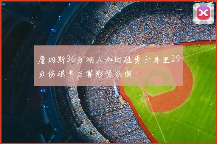 詹姆斯36分湖人加时胜勇士库里29分伤退季后赛形势明朗