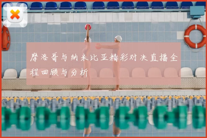 摩洛哥与纳米比亚精彩对决直播全程回顾与分析