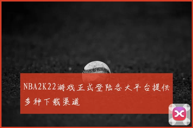 NBA2K22游戏正式登陆各大平台提供多种下载渠道