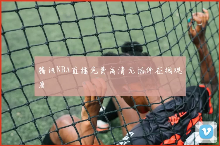 腾讯NBA直播免费高清无插件在线观看
