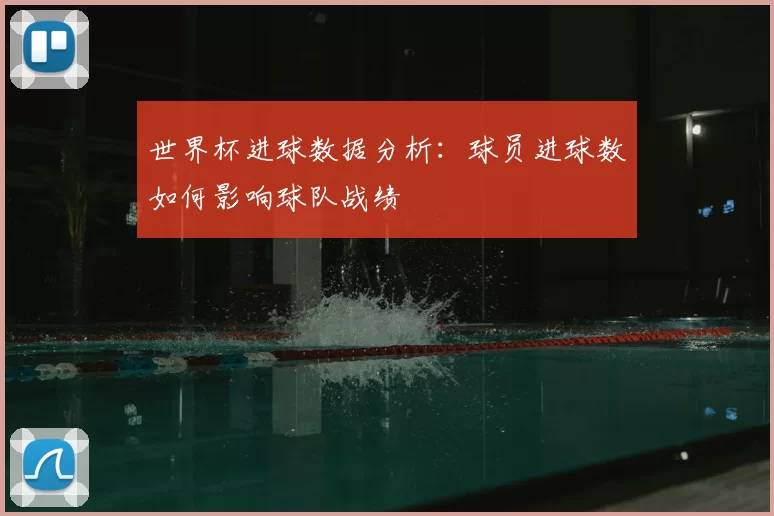 世界杯进球数据分析：球员进球数如何影响球队战绩
