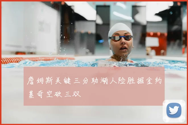 詹姆斯关键三分助湖人险胜掘金约基奇空砍三双