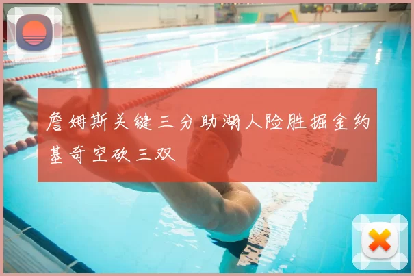 詹姆斯关键三分助湖人险胜掘金约基奇空砍三双