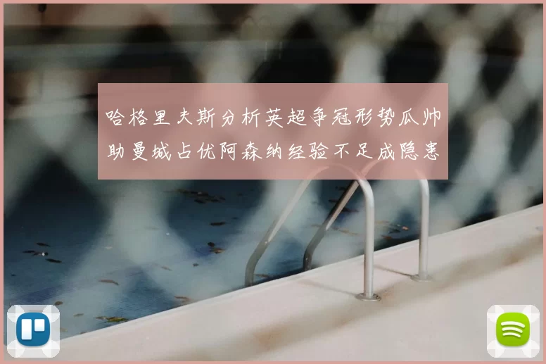 哈格里夫斯分析英超争冠形势瓜帅助曼城占优阿森纳经验不足成隐患