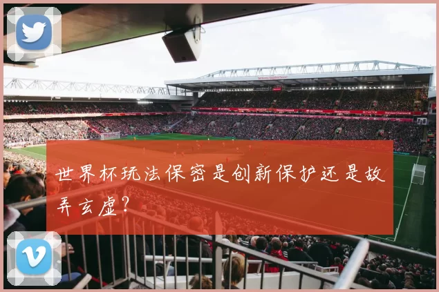 世界杯玩法保密是创新保护还是故弄玄虚？