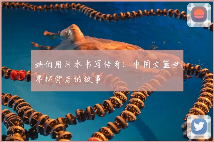 她们用汗水书写传奇：中国女篮世界杯背后的故事
