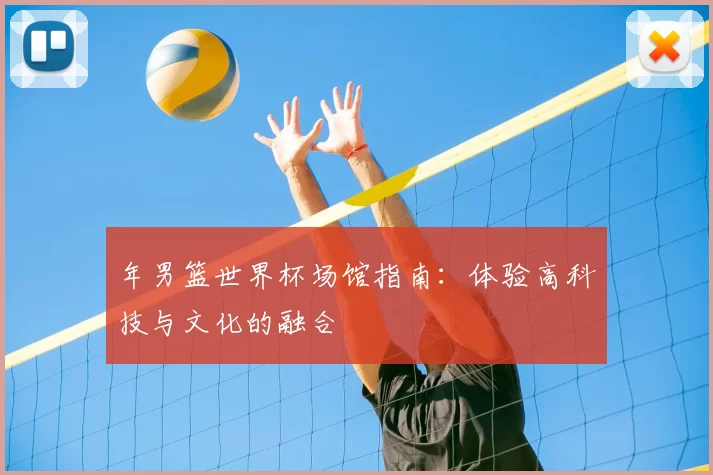 年男篮世界杯场馆指南：体验高科技与文化的融合