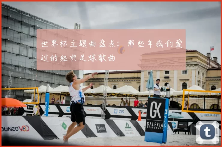 世界杯主题曲盘点：那些年我们爱过的经典足球歌曲
